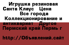 Игрушка резиновая Санта Клаус › Цена ­ 500 - Все города Коллекционирование и антиквариат » Другое   . Пермский край,Пермь г.